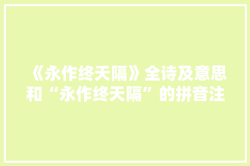 《永作终天隔》全诗及意思和“永作终天隔”的拼音注释