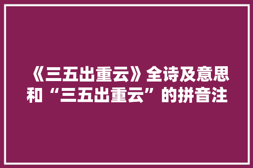 《三五出重云》全诗及意思和“三五出重云”的拼音注释