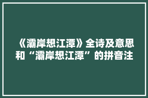 《灞岸想江潭》全诗及意思和“灞岸想江潭”的拼音注释