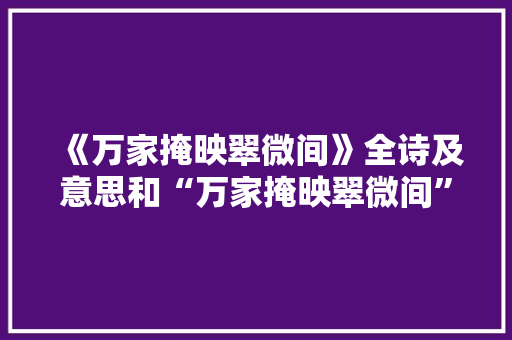 《万家掩映翠微间》全诗及意思和“万家掩映翠微间”的拼音注释