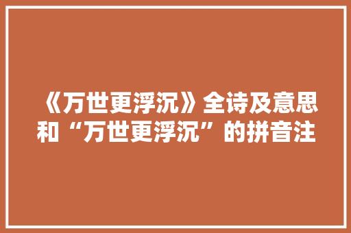 《万世更浮沉》全诗及意思和“万世更浮沉”的拼音注释