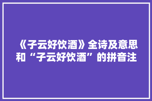《子云好饮酒》全诗及意思和“子云好饮酒”的拼音注释