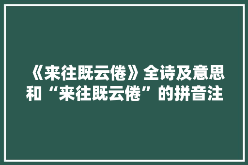 《来往既云倦》全诗及意思和“来往既云倦”的拼音注释