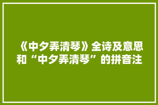 《中夕弄清琴》全诗及意思和“中夕弄清琴”的拼音注释