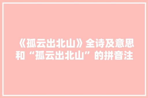 《孤云出北山》全诗及意思和“孤云出北山”的拼音注释