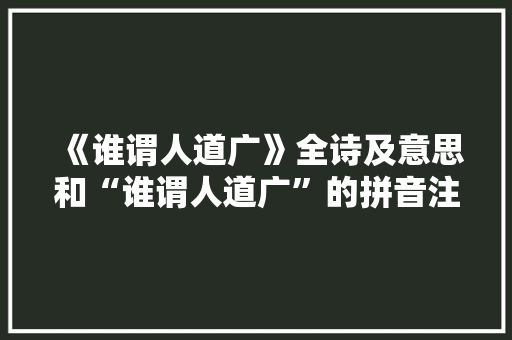 《谁谓人道广》全诗及意思和“谁谓人道广”的拼音注释