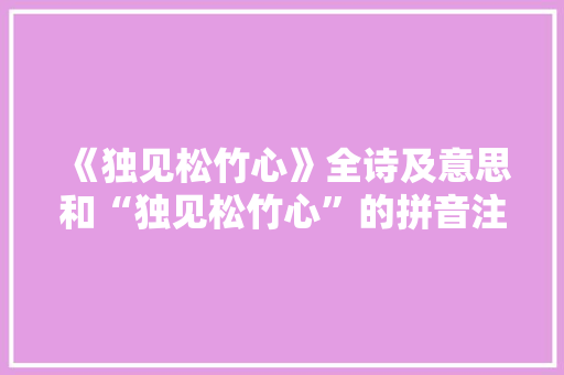 《独见松竹心》全诗及意思和“独见松竹心”的拼音注释