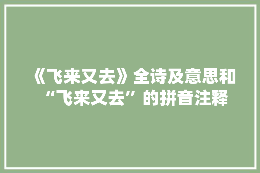 《飞来又去》全诗及意思和“飞来又去”的拼音注释 诗词鉴赏