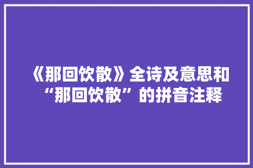 《那回饮散》全诗及意思和“那回饮散”的拼音注释