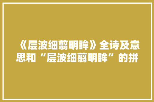 《层波细翦明眸》全诗及意思和“层波细翦明眸”的拼音注释 诗词鉴赏