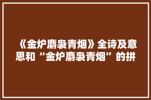《金炉麝袅青烟》全诗及意思和“金炉麝袅青烟”的拼音注释