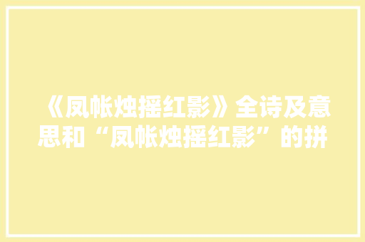 《凤帐烛摇红影》全诗及意思和“凤帐烛摇红影”的拼音注释