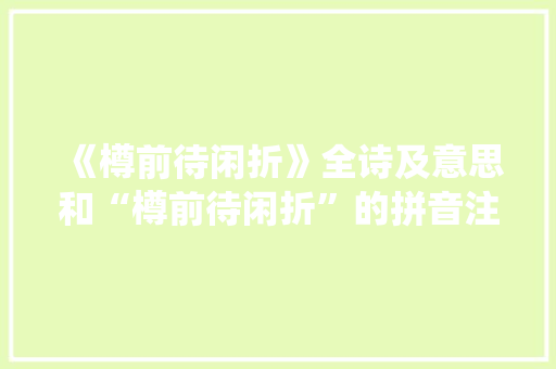 《樽前待闲折》全诗及意思和“樽前待闲折”的拼音注释
