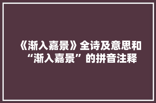 《渐入嘉景》全诗及意思和“渐入嘉景”的拼音注释
