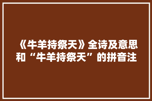 《牛羊持祭天》全诗及意思和“牛羊持祭天”的拼音注释