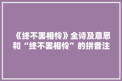 《终不罢相怜》全诗及意思和“终不罢相怜”的拼音注释 诗词鉴赏