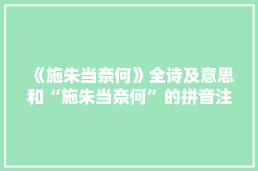 《施朱当奈何》全诗及意思和“施朱当奈何”的拼音注释