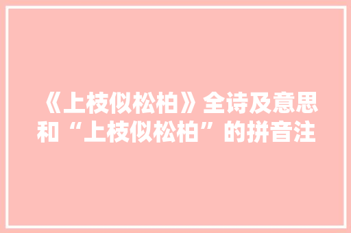 《上枝似松柏》全诗及意思和“上枝似松柏”的拼音注释