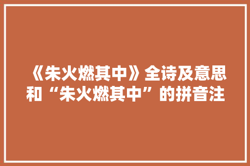 《朱火燃其中》全诗及意思和“朱火燃其中”的拼音注释