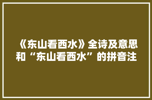 《东山看西水》全诗及意思和“东山看西水”的拼音注释
