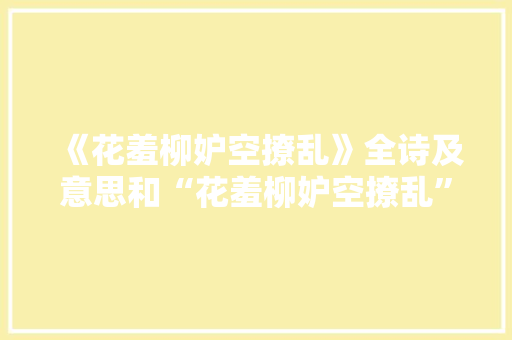 《花羞柳妒空撩乱》全诗及意思和“花羞柳妒空撩乱”的拼音注释