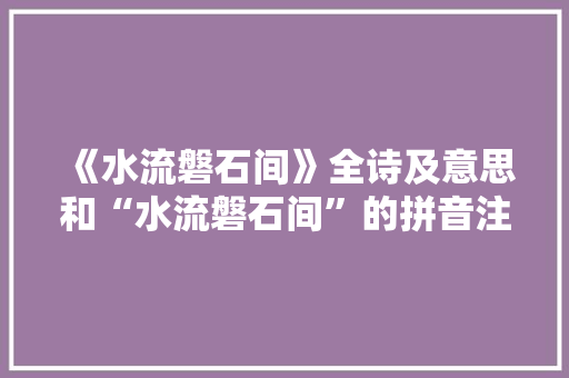 《水流磐石间》全诗及意思和“水流磐石间”的拼音注释