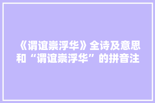 《谓谊崇浮华》全诗及意思和“谓谊崇浮华”的拼音注释