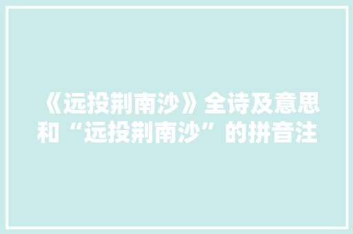 《远投荆南沙》全诗及意思和“远投荆南沙”的拼音注释 诗词鉴赏