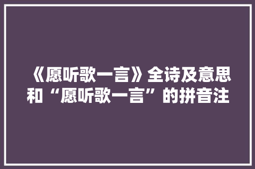 《愿听歌一言》全诗及意思和“愿听歌一言”的拼音注释