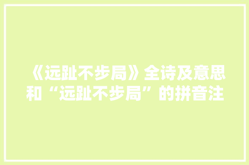 《远趾不步局》全诗及意思和“远趾不步局”的拼音注释