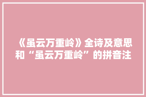 《虽云万重岭》全诗及意思和“虽云万重岭”的拼音注释