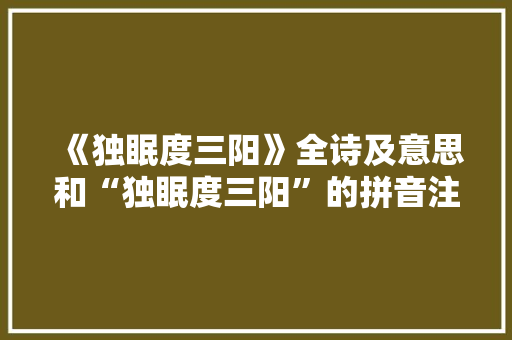 《独眠度三阳》全诗及意思和“独眠度三阳”的拼音注释 诗词鉴赏