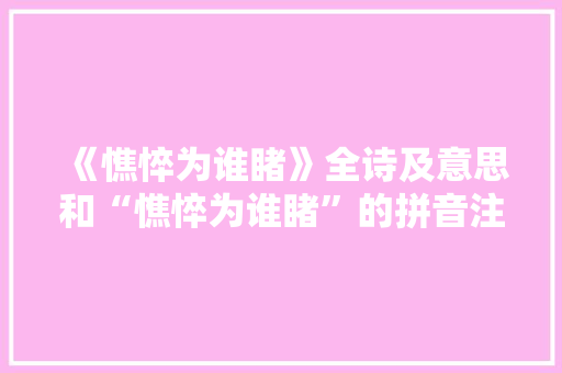 《憔悴为谁睹》全诗及意思和“憔悴为谁睹”的拼音注释