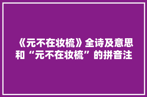 《元不在妆梳》全诗及意思和“元不在妆梳”的拼音注释