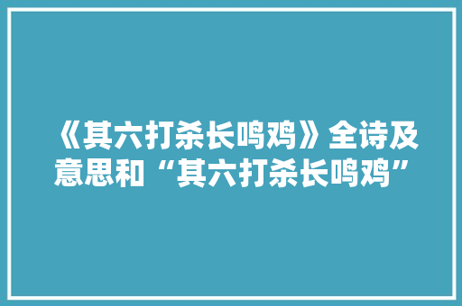 《其六打杀长鸣鸡》全诗及意思和“其六打杀长鸣鸡”的拼音注释