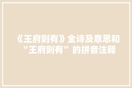 《王府则有》全诗及意思和“王府则有”的拼音注释
