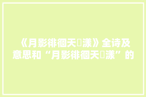 《月影徘徊天滉漾》全诗及意思和“月影徘徊天滉漾”的拼音注释