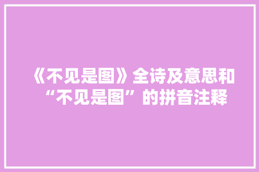 《不见是图》全诗及意思和“不见是图”的拼音注释