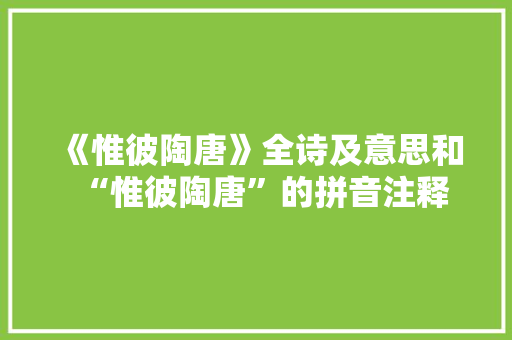 《惟彼陶唐》全诗及意思和“惟彼陶唐”的拼音注释