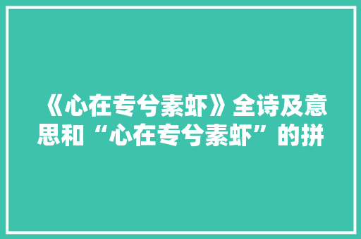 《心在专兮素虾》全诗及意思和“心在专兮素虾”的拼音注释