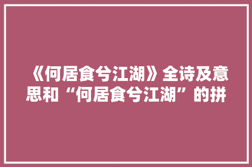 《何居食兮江湖》全诗及意思和“何居食兮江湖”的拼音注释