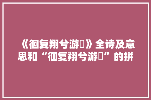 《徊复翔兮游颺》全诗及意思和“徊复翔兮游颺”的拼音注释 诗词鉴赏
