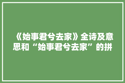 《始事君兮去家》全诗及意思和“始事君兮去家”的拼音注释 诗词鉴赏