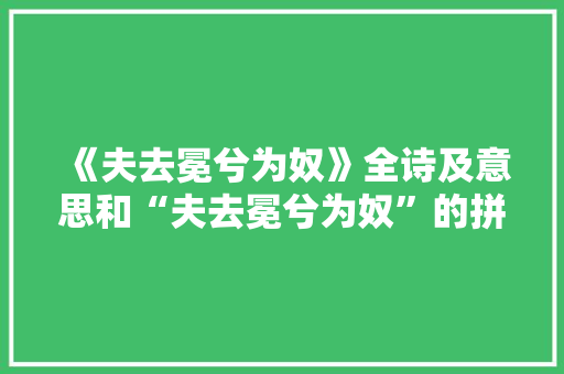 《夫去冕兮为奴》全诗及意思和“夫去冕兮为奴”的拼音注释