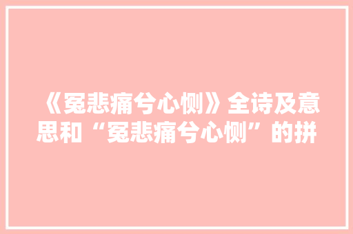 《冤悲痛兮心恻》全诗及意思和“冤悲痛兮心恻”的拼音注释