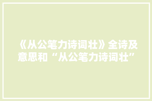 《从公笔力诗词壮》全诗及意思和“从公笔力诗词壮”的拼音注释