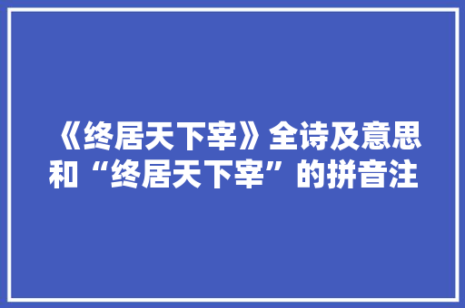 《终居天下宰》全诗及意思和“终居天下宰”的拼音注释