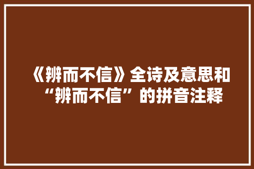《辨而不信》全诗及意思和“辨而不信”的拼音注释
