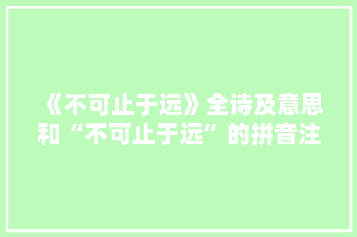 《不可止于远》全诗及意思和“不可止于远”的拼音注释