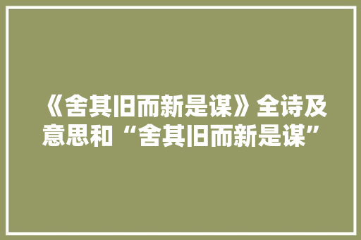 《舍其旧而新是谋》全诗及意思和“舍其旧而新是谋”的拼音注释
